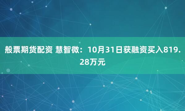 般票期货配资 慧智微：10月31日获融资买入819.28万元
