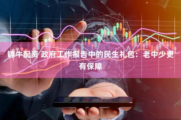 锦牛配资 政府工作报告中的民生礼包：老中少更有保障